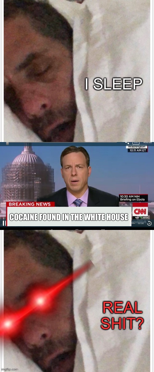 Hunter Biden sleeps | I SLEEP; COCAINE FOUND IN THE WHITE HOUSE; REAL SHIT? | image tagged in hunter biden sleeps,cnn breaking news template,hunter biden real shit,memes,new template | made w/ Imgflip meme maker