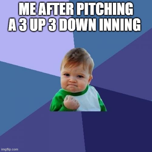 Baseball | ME AFTER PITCHING A 3 UP 3 DOWN INNING | image tagged in memes,success kid | made w/ Imgflip meme maker