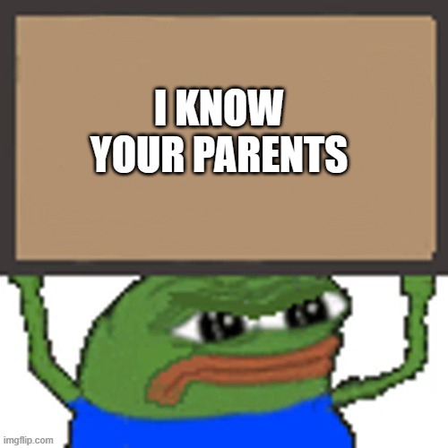 pepe sign | I KNOW YOUR PARENTS | image tagged in pepe sign | made w/ Imgflip meme maker