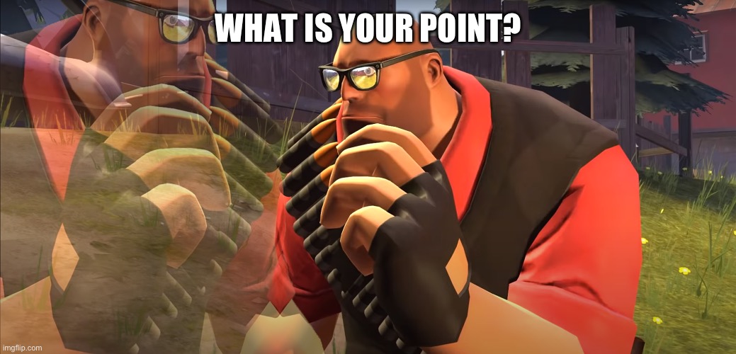 Heavy is Thinking | WHAT IS YOUR POINT? | image tagged in heavy is thinking | made w/ Imgflip meme maker