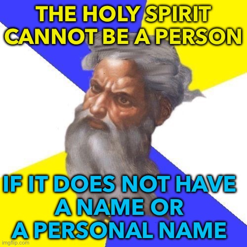 No, this spirit does not have a name. | THE HOLY SPIRIT CANNOT BE A PERSON; IF IT DOES NOT HAVE 
A NAME OR 
A PERSONAL NAME | image tagged in advice god | made w/ Imgflip meme maker