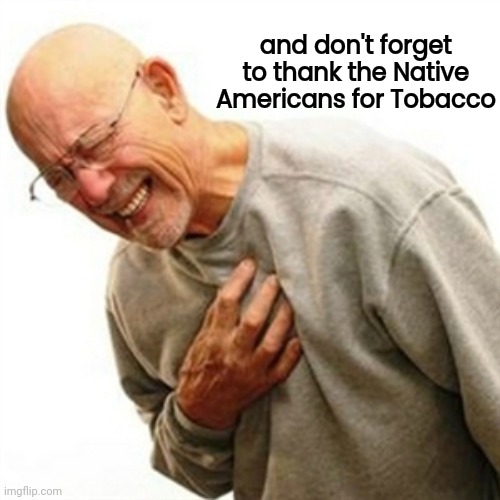 Right In The Childhood Meme | and don't forget to thank the Native Americans for Tobacco | image tagged in memes,right in the childhood | made w/ Imgflip meme maker