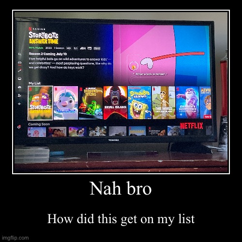 Bro what | Nah bro | How did this get on my list | image tagged in funny,memes | made w/ Imgflip demotivational maker