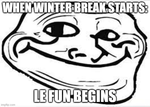 if this is after winter break you are late | WHEN WINTER BREAK STARTS:; LE FUN BEGINS | image tagged in cute troll,winter | made w/ Imgflip meme maker