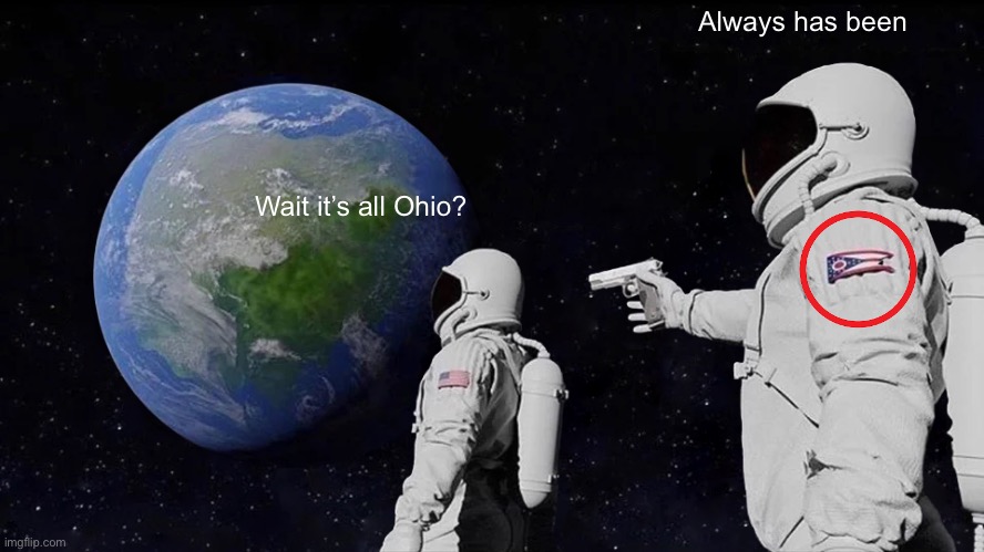 It’s the Ohio flag! | Always has been; Wait it’s all Ohio? | image tagged in memes,always has been | made w/ Imgflip meme maker