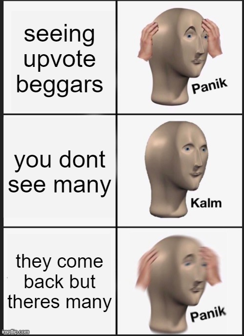 this is true | seeing upvote beggars; you dont see many; they come back but theres many | image tagged in memes,panik kalm panik,upvote beggars | made w/ Imgflip meme maker