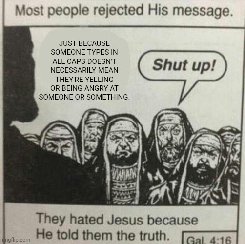 IN ALL CAPS | JUST BECAUSE SOMEONE TYPES IN ALL CAPS DOESN'T NECESSARILY MEAN THEY'RE YELLING OR BEING ANGRY AT SOMEONE OR SOMETHING. | image tagged in jesus tells the truth,caps,type,in all caps,tifflamemez,memes | made w/ Imgflip meme maker