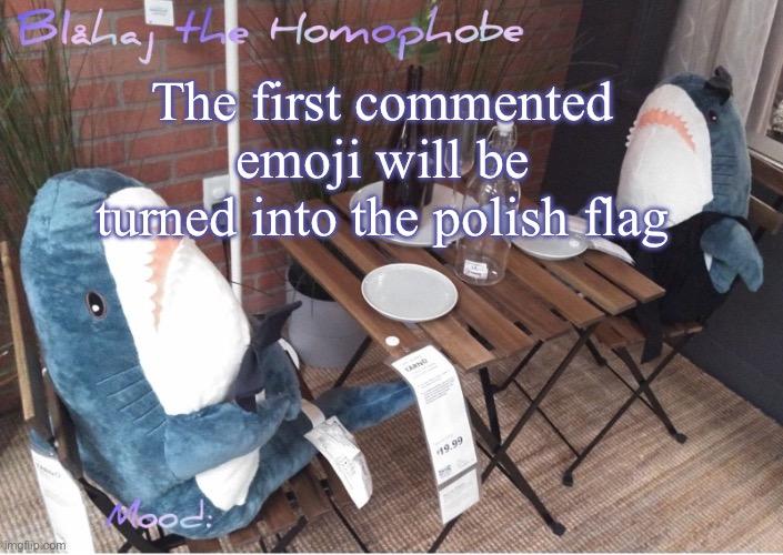 Blåhaj annoucment template | The first commented emoji will be turned into the polish flag | image tagged in bl haj annoucment template | made w/ Imgflip meme maker
