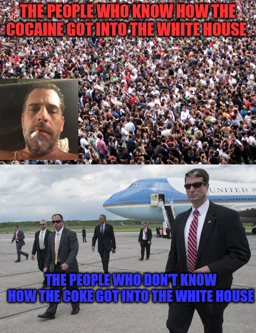 Who Let the Coke in? | THE PEOPLE WHO KNOW HOW THE COCAINE GOT INTO THE WHITE HOUSE; THE PEOPLE WHO DON'T KNOW HOW THE COKE GOT INTO THE WHITE HOUSE | image tagged in crowd of people,secret service | made w/ Imgflip meme maker