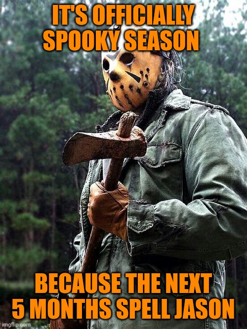 Jason Voorhees | IT'S OFFICIALLY SPOOKY SEASON; BECAUSE THE NEXT 5 MONTHS SPELL JASON | image tagged in jason voorhees,memes | made w/ Imgflip meme maker