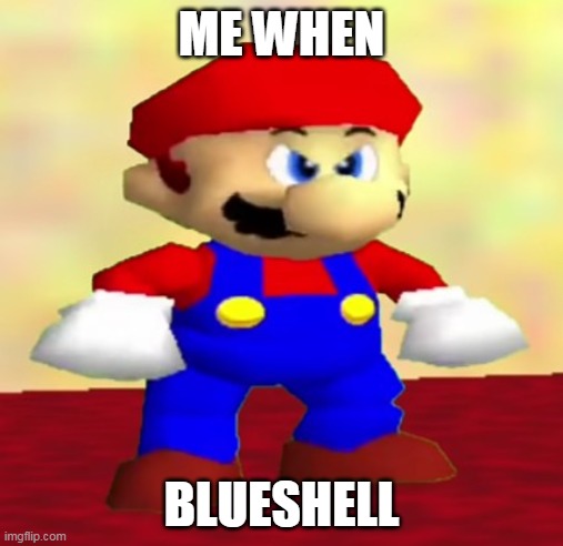 angry mario | ME WHEN; BLUESHELL | image tagged in mario kart,super mario 64,mario,super mario bros | made w/ Imgflip meme maker