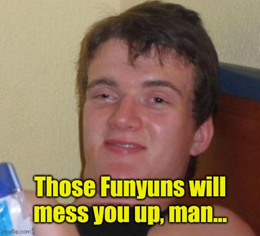 10 Guy Meme | Those Funyuns will mess you up, man... | image tagged in memes,10 guy | made w/ Imgflip meme maker