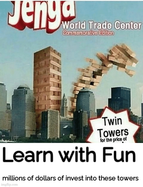 Cost alot I guess ? | Learn with Fun; millions of dollars of invest into these towers | image tagged in dark humor,dark humour,911 9/11 twin towers impact,world trade center,jenga,9/11 truth movement | made w/ Imgflip meme maker