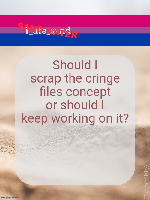 Should I scrap the cringe files concept or should I keep working on it? | image tagged in sand_eater announcement | made w/ Imgflip meme maker