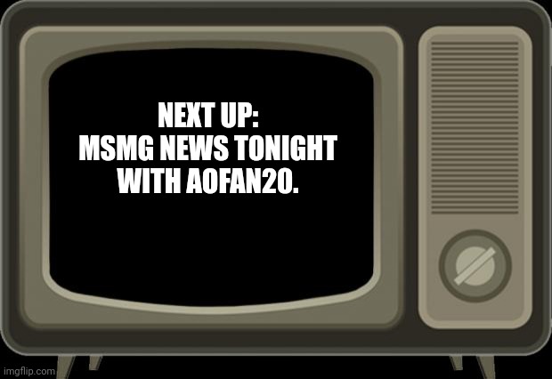 retro tv | NEXT UP:

MSMG NEWS TONIGHT WITH AOFAN20. | image tagged in retro tv,msmg news | made w/ Imgflip meme maker