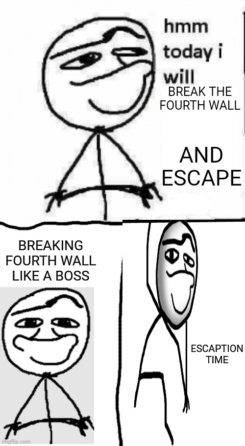 BREAK THE FOURTH WALL; AND ESCAPE; BREAKING FOURTH WALL LIKE A BOSS; ESCAPTION TIME | image tagged in hmm today i will,breaking the fourth wall,escape | made w/ Imgflip meme maker