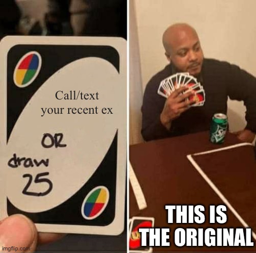UNO Draw 25 Cards | Call/text your recent ex; THIS IS THE ORIGINAL | image tagged in memes,uno draw 25 cards | made w/ Imgflip meme maker