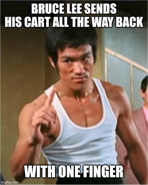 Bruce Lee Finger | BRUCE LEE SENDS HIS CART ALL THE WAY BACK WITH ONE FINGER | image tagged in bruce lee finger | made w/ Imgflip meme maker
