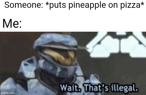 Wait that’s illegal | Someone: *puts pineapple on pizza*; Me: | image tagged in wait that s illegal | made w/ Imgflip meme maker