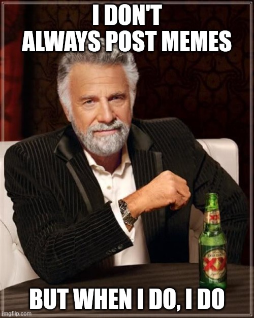 The Most Interesting Man In The World | I DON'T ALWAYS POST MEMES; BUT WHEN I DO, I DO | made w/ Imgflip meme maker