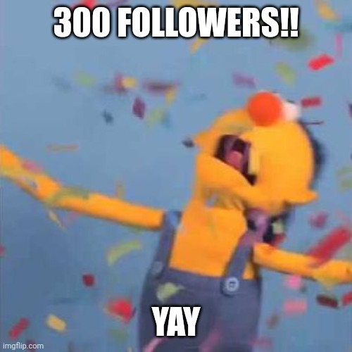 DHMIS Yellow Yay | 300 FOLLOWERS!! YAY | image tagged in dhmis yellow yay | made w/ Imgflip meme maker