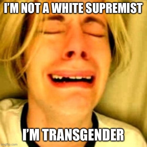 Leave Brittney alone | I’M NOT A WHITE SUPREMIST I’M TRANSGENDER | image tagged in leave brittney alone | made w/ Imgflip meme maker