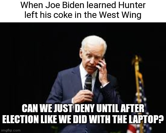 Wouldn't be surprised | When Joe Biden learned Hunter left his coke in the West Wing; CAN WE JUST DENY UNTIL AFTER ELECTION LIKE WE DID WITH THE LAPTOP? | image tagged in joe biden on the phone,democrats,hunter biden | made w/ Imgflip meme maker