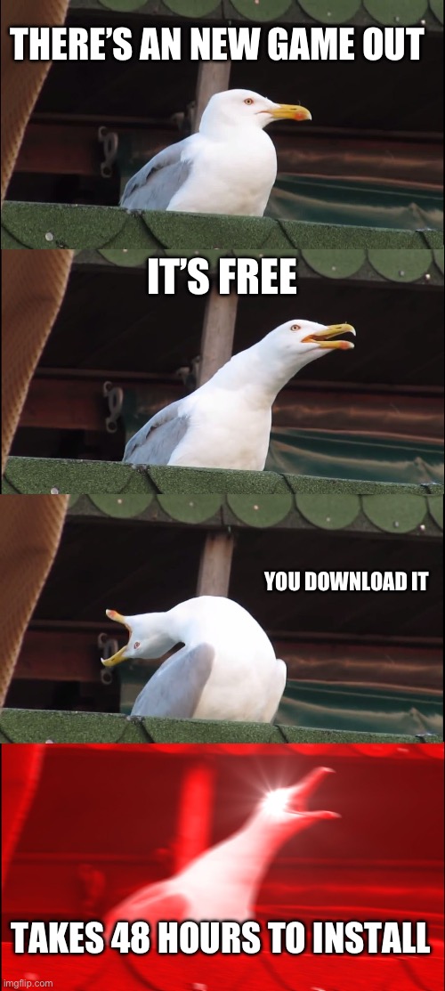 Inhaling Seagull Meme | THERE’S AN NEW GAME OUT; IT’S FREE; YOU DOWNLOAD IT; TAKES 48 HOURS TO INSTALL | image tagged in memes,inhaling seagull | made w/ Imgflip meme maker