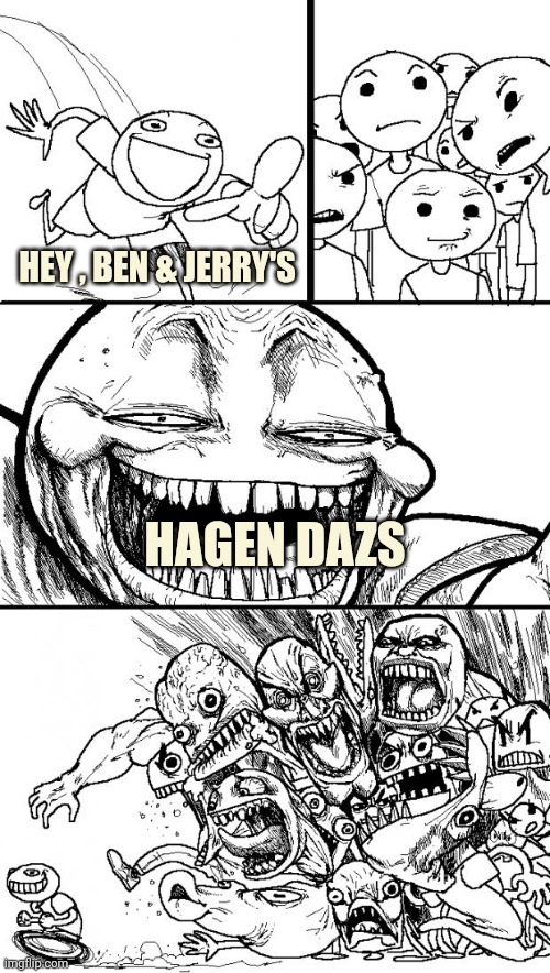 Hey Internet Meme | HEY , BEN & JERRY'S HAGEN DAZS | image tagged in memes,hey internet | made w/ Imgflip meme maker