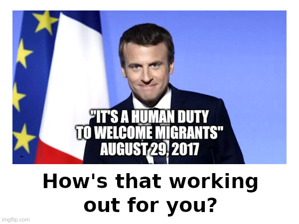 Macron: How's That Working Out For You? | image tagged in macron,france,migrants,riots | made w/ Imgflip meme maker