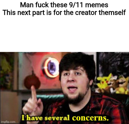 I have several concerns | Man fuck these 9/11 memes
This next part is for the creator themself | image tagged in i have several concerns | made w/ Imgflip meme maker