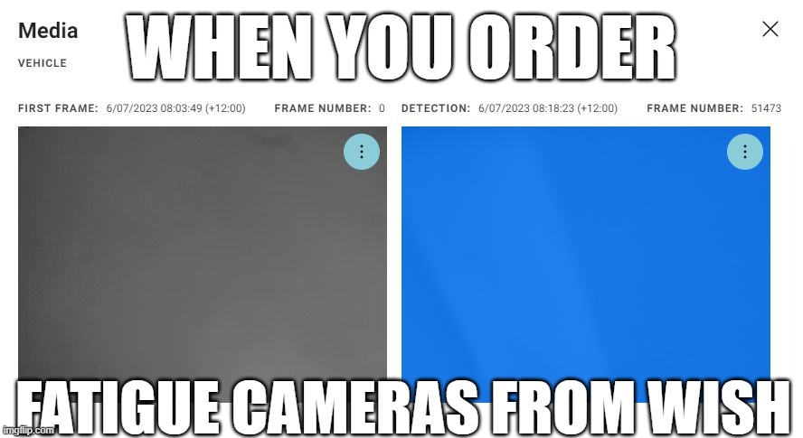 Fatigue | WHEN YOU ORDER; FATIGUE CAMERAS FROM WISH | image tagged in driver,autosense,camera,cameras,driver fatigue,seeing eye camera | made w/ Imgflip meme maker
