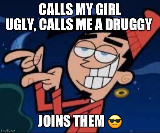 Slavic Chip Skylark | CALLS MY GIRL UGLY, CALLS ME A DRUGGY; JOINS THEM 😎 | image tagged in slavic chip skylark | made w/ Imgflip meme maker