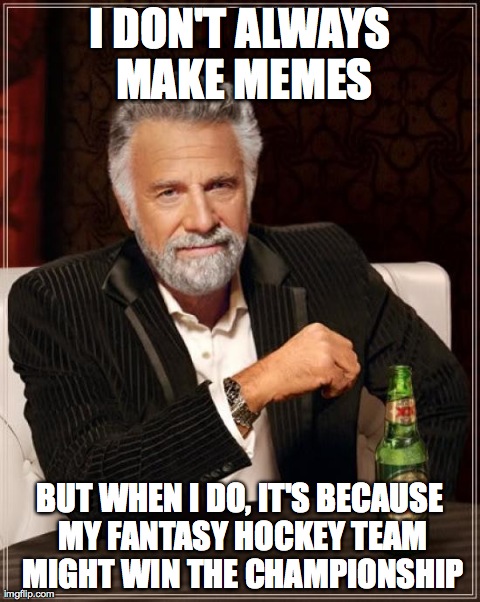 The Most Interesting Man In The World | I DON'T ALWAYS MAKE MEMES BUT WHEN I DO, IT'S BECAUSE MY FANTASY HOCKEY TEAM MIGHT WIN THE CHAMPIONSHIP | image tagged in memes,the most interesting man in the world | made w/ Imgflip meme maker
