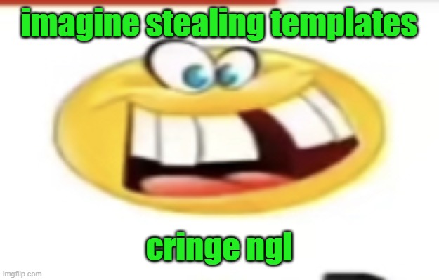 Happy yet cursed | imagine stealing templates; cringe ngl | image tagged in happy yet cursed | made w/ Imgflip meme maker