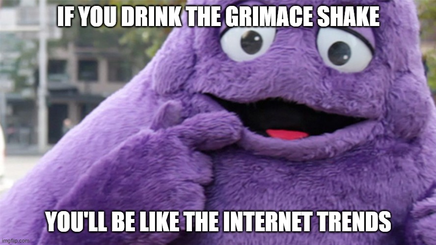 GRIMACE SHAKE | IF YOU DRINK THE GRIMACE SHAKE; YOU'LL BE LIKE THE INTERNET TRENDS | image tagged in grimace | made w/ Imgflip meme maker