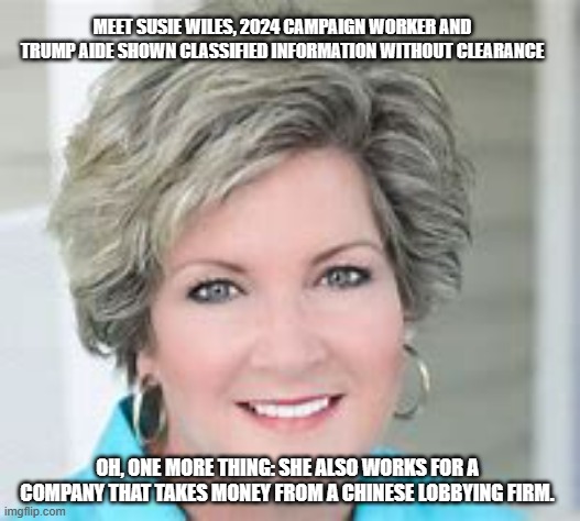 Allegedly | MEET SUSIE WILES, 2024 CAMPAIGN WORKER AND TRUMP AIDE SHOWN CLASSIFIED INFORMATION WITHOUT CLEARANCE; OH, ONE MORE THING: SHE ALSO WORKS FOR A COMPANY THAT TAKES MONEY FROM A CHINESE LOBBYING FIRM. | image tagged in susie wiles | made w/ Imgflip meme maker