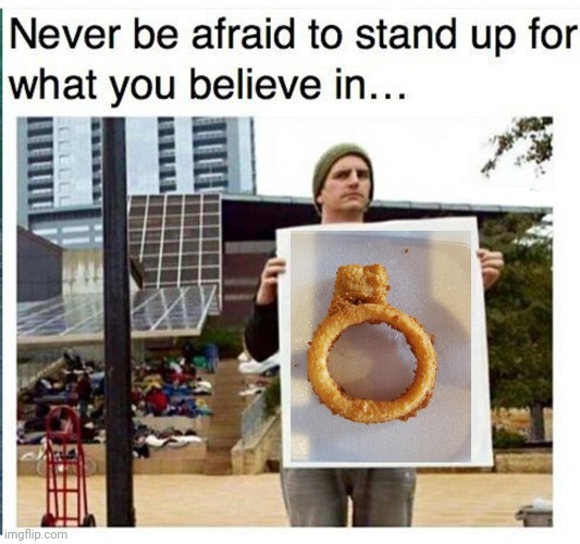 The real onion ring | image tagged in never be afraid to stand up for what you believe in man with,onion ring,onion rings,memes,ring,rings | made w/ Imgflip meme maker