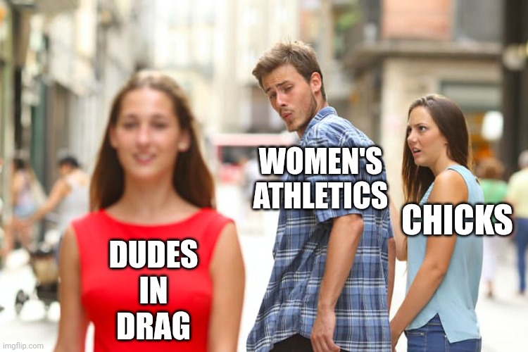 Distracted Boyfriend Meme | DUDES
IN
DRAG WOMEN'S ATHLETICS CHICKS | image tagged in memes,distracted boyfriend | made w/ Imgflip meme maker