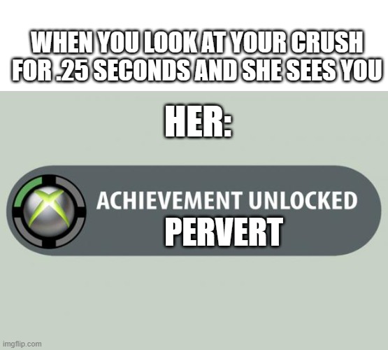 she does not say it outloud but we no sure as hell thats whats she thinking | WHEN YOU LOOK AT YOUR CRUSH FOR .25 SECONDS AND SHE SEES YOU; HER:; PERVERT | image tagged in achievement unlocked | made w/ Imgflip meme maker