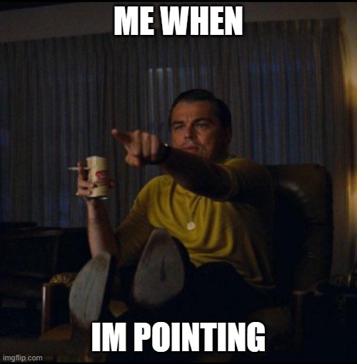 anti meme | ME WHEN; IM POINTING | image tagged in leonardo dicaprio pointing | made w/ Imgflip meme maker