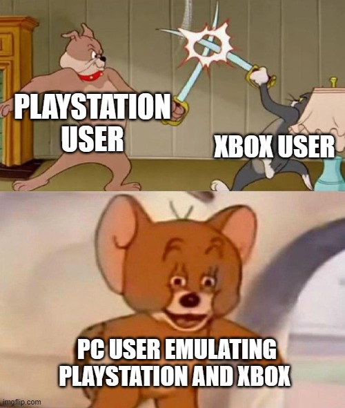 This is so true | PLAYSTATION USER; XBOX USER; PC USER EMULATING PLAYSTATION AND XBOX | image tagged in tom and jerry swordfight,cool | made w/ Imgflip meme maker