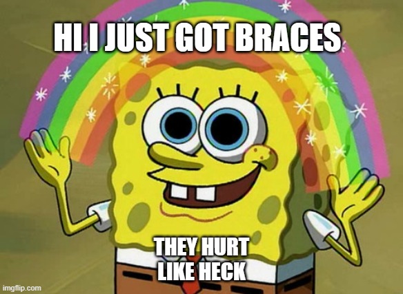 you prob dont care | HI I JUST GOT BRACES; THEY HURT LIKE HECK | image tagged in memes,imagination spongebob,nice stream kid | made w/ Imgflip meme maker