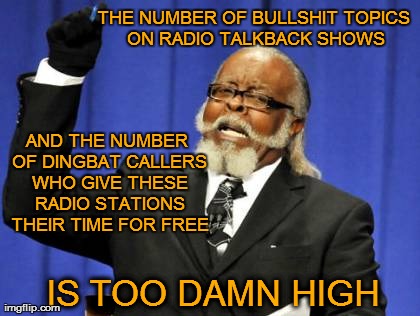 Too Damn High | THE NUMBER OF BULLSHIT TOPICS ON RADIO TALKBACK SHOWS IS TOO DAMN HIGH AND THE NUMBER OF DINGBAT CALLERS WHO GIVE THESE RADIO STATIONS THEIR | image tagged in memes,too damn high | made w/ Imgflip meme maker