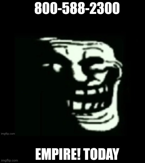 Trollge | 800-588-2300; EMPIRE! TODAY | image tagged in trollge,empire | made w/ Imgflip meme maker