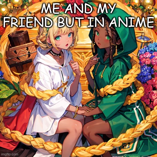me and freind | ME AND MY FRIEND BUT IN ANIME | image tagged in anime | made w/ Imgflip meme maker