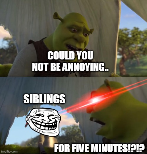 Relatable? | COULD YOU NOT BE ANNOYING.. SIBLINGS; FOR FIVE MINUTES!?!? | image tagged in shrek for five minutes,shrek,meme,funny,stay safe | made w/ Imgflip meme maker