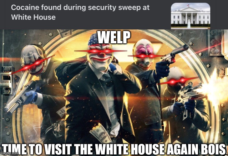 *razormind intensifies* | WELP; TIME TO VISIT THE WHITE HOUSE AGAIN BOIS | image tagged in payday 2,gaming | made w/ Imgflip meme maker