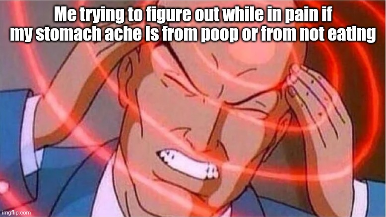 Charles Xavier | Me trying to figure out while in pain if my stomach ache is from poop or from not eating | image tagged in charles xavier | made w/ Imgflip meme maker