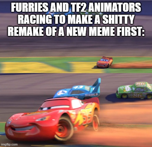 Lightning Mcqueen Drifting | FURRIES AND TF2 ANIMATORS RACING TO MAKE A SHITTY REMAKE OF A NEW MEME FIRST: | image tagged in lightning mcqueen drifting,tf2 | made w/ Imgflip meme maker